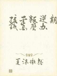 孩子叛逆期老偷钱怎么办