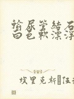 输尿管结石排出白色软漂浮物