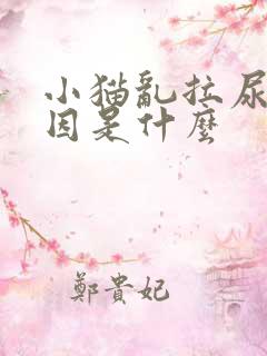 小猫乱拉尿的原因是什么