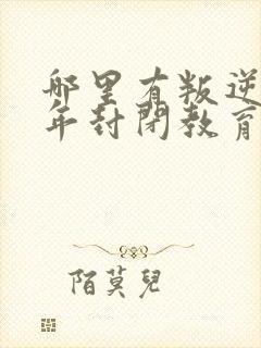 哪里有叛逆青少年封闭教育学校