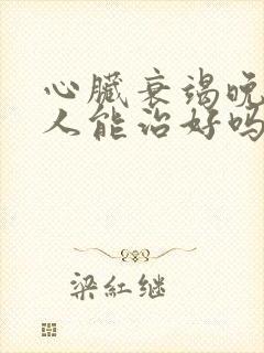 心脏衰竭晚期病人能治好吗