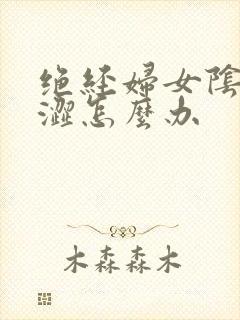 绝经妇女阴道干涩怎么办