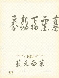 孕期下面有绿色分泌物怎么回事