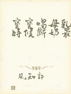 宝宝喝母乳什么时候断奶最好