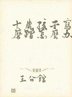 十岁孩子写作业磨蹭怎么办