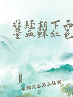 非经期下面出大量血鲜红色