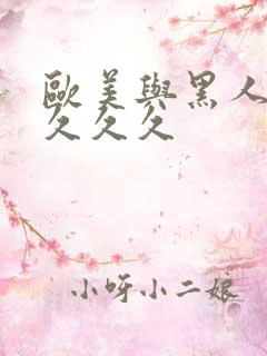 欧美与黑人长长久久久