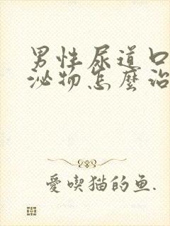 男性尿道口有分泌物怎么治疗