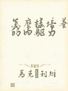 怎么样培养孩子的内驱力