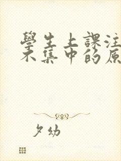 学生上课注意力不集中的原因及解决办法