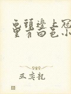 龟头边上冠状沟里有白色小疙瘩