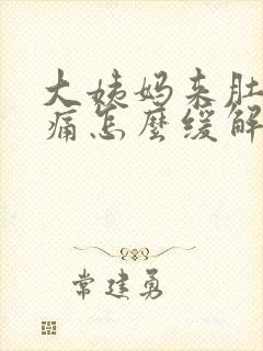 大姨妈来肚子很痛怎么缓解