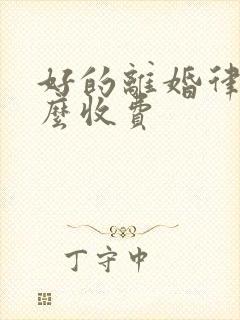 好的离婚律师怎么收费