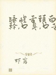 睡醒舌头白,口干,口臭,口苦