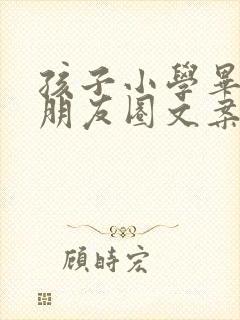 孩子小学毕业的朋友圈文案