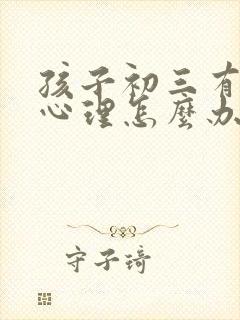 孩子初三有厌学心理怎么办