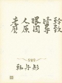 老人眼睛干涩什么原因导致