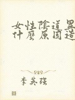 女性阴道异味是什么原因造成的