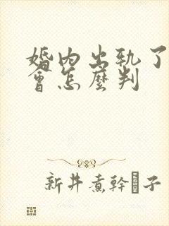 婚内出轨了离婚会怎么判