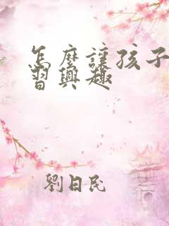 怎么让孩子有学习兴趣