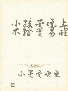 小孩子晚上睡觉不踏实易醒易哭闹