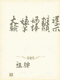 大姨妈推迟4天验孕棒显示没怀孕