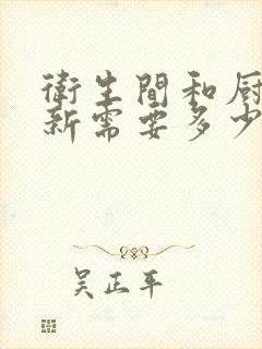 卫生间和厨房翻新需要多少钱