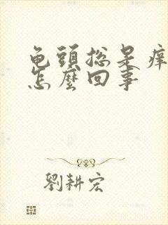 龟头总是痒痒是怎么回事