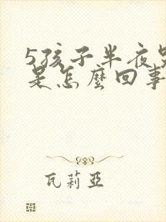 5孩子半夜哭闹是怎么回事儿