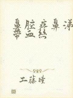 鼻腔疼鼻涕黄稠带血丝