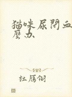 猫咪尿闭血尿怎么办