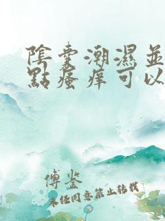 阴囊潮湿并且有点瘙痒可以用什么药好