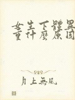 女生下体异味很重什么原因引起的