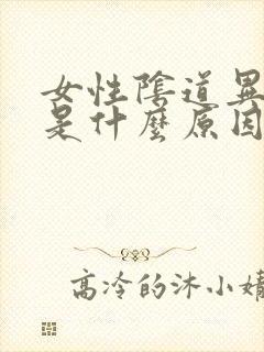 女性阴道异味重是什么原因