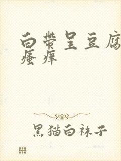 白带呈豆腐渣状瘙痒