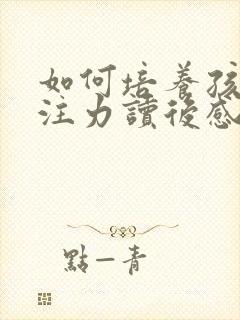 如何培养孩子专注力读后感