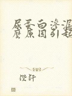 尿蛋白渗漏是什么原因引起的