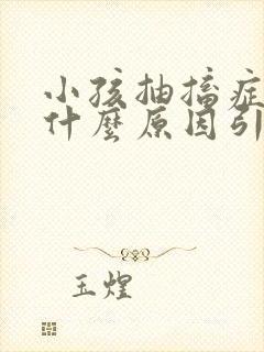 小孩抽搐症状是什么原因引起的