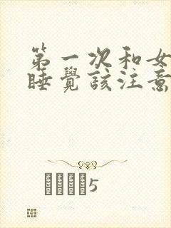 第一次和女朋友睡觉该注意什么