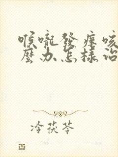 喉咙发痒咳该怎么办怎样治疗