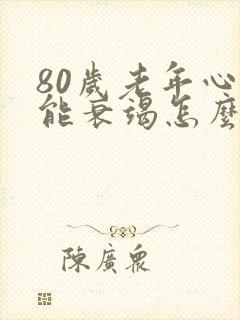 80岁老年心功能衰竭怎么治疗最好