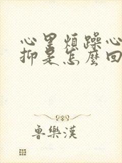 心里烦躁心里压抑是怎么回事