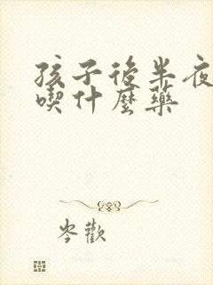 孩子后半夜咳嗽吃什么药