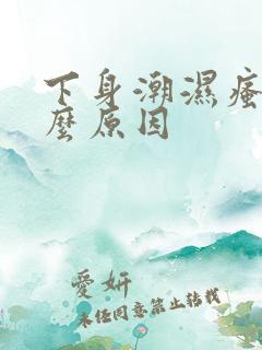 下身潮湿瘙痒什么原因