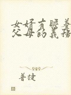 女婿有赡养女方父母的义务吗?民法典