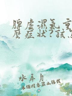 脾虚湿气重有什么症状?该怎么调理