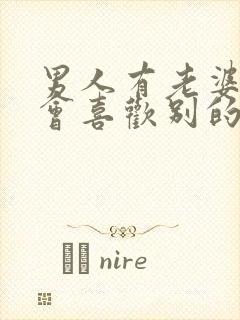 男人有老婆了还会喜欢别的女人