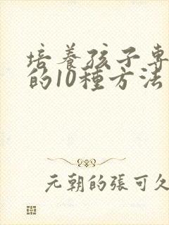 培养孩子专注力的10种方法有几个