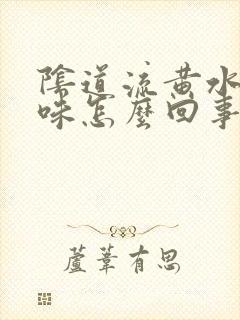 阴道流黄水有异味怎么回事