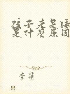 孩子老是睡不醒是什么原因造成的